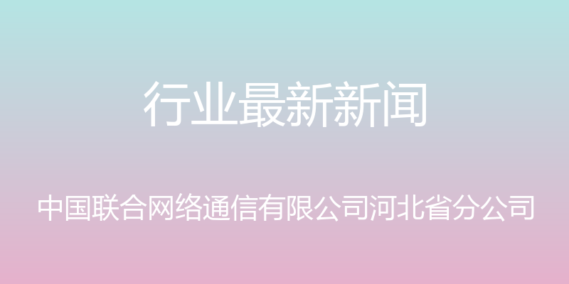 行业最新新闻 - 中国联合网络通信有限公司河北省分公司