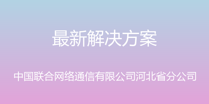 最新解决方案 - 中国联合网络通信有限公司河北省分公司